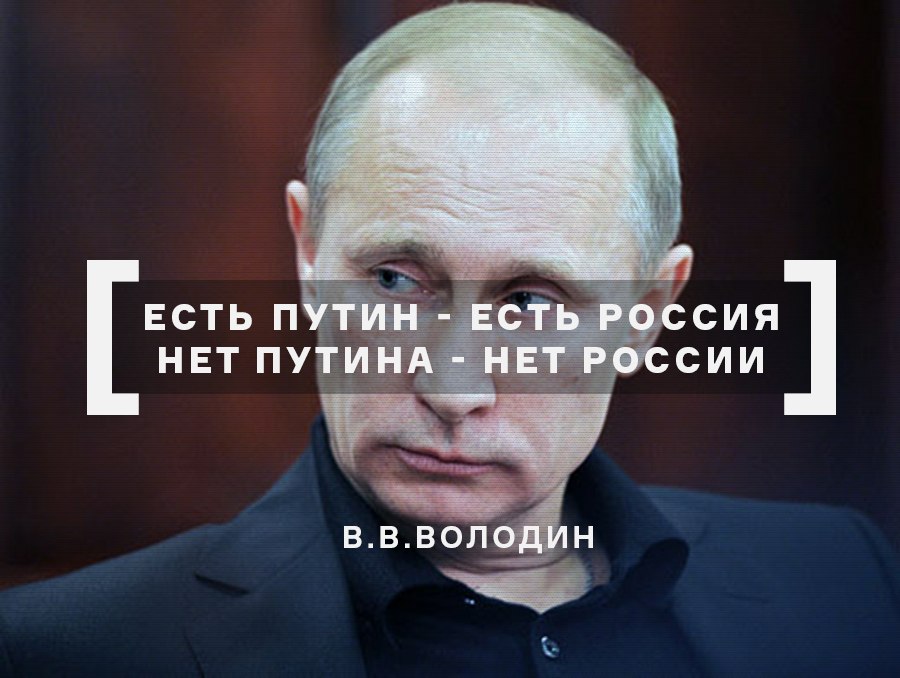 «Есть Путин — есть Россия, нет Путина — нет России»